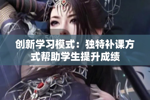 创新学习模式：独特补课方式帮助学生提升成绩