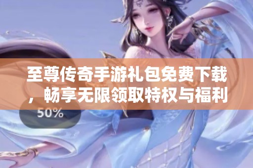 至尊传奇手游礼包免费下载，畅享无限领取特权与福利
