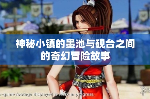 神秘小镇的墨池与砚台之间的奇幻冒险故事