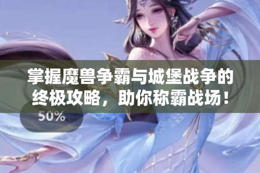 掌握魔兽争霸与城堡战争的终极攻略，助你称霸战场！