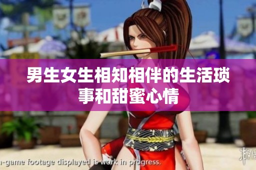男生女生相知相伴的生活琐事和甜蜜心情