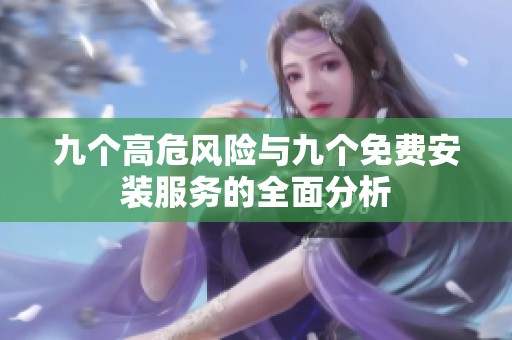 九个高危风险与九个免费安装服务的全面分析