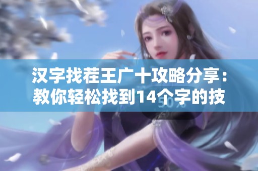 汉字找茬王广十攻略分享：教你轻松找到14个字的技巧与方法