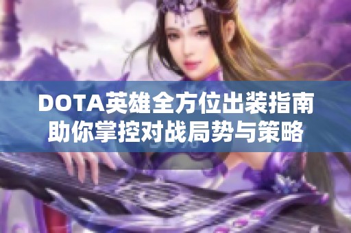 DOTA英雄全方位出装指南助你掌控对战局势与策略