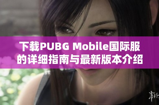 下载PUBG Mobile国际服的详细指南与最新版本介绍