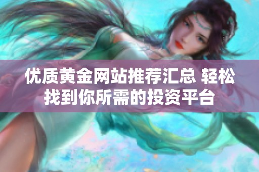 优质黄金网站推荐汇总 轻松找到你所需的投资平台