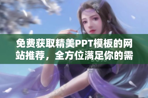 免费获取精美PPT模板的网站推荐，全方位满足你的需求
