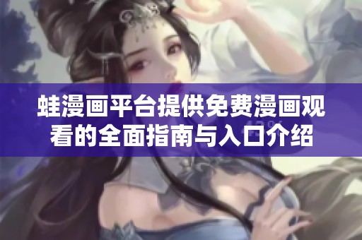 蛙漫画平台提供免费漫画观看的全面指南与入口介绍