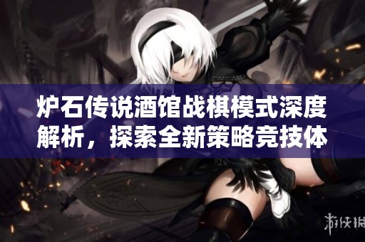 炉石传说酒馆战棋模式深度解析，探索全新策略竞技体验