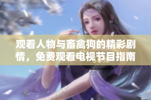 观看人物与畜禽狗的精彩剧情，免费观看电视节目指南