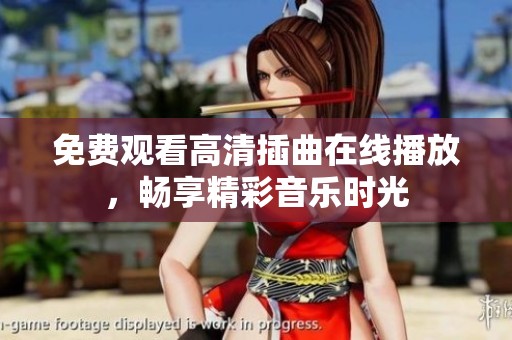 免费观看高清插曲在线播放，畅享精彩音乐时光