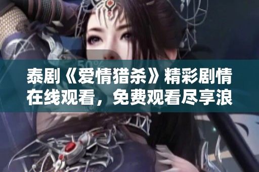 泰剧《爱情猎杀》精彩剧情在线观看，免费观看尽享浪漫与刺激