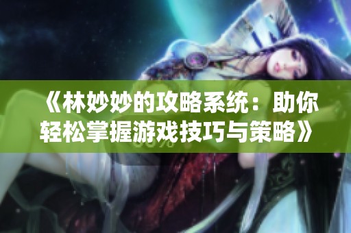 《林妙妙的攻略系统：助你轻松掌握游戏技巧与策略》