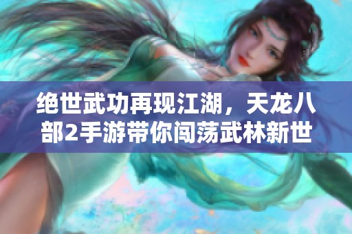 绝世武功再现江湖，天龙八部2手游带你闯荡武林新世界