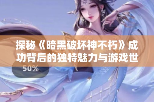 探秘《暗黑破坏神不朽》成功背后的独特魅力与游戏世界