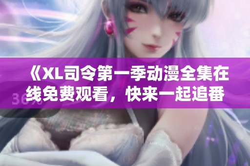 《XL司令第一季动漫全集在线免费观看，快来一起追番吧》