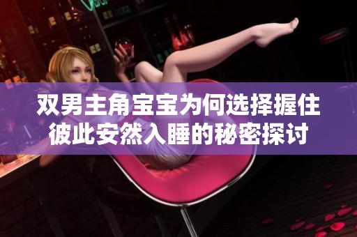 双男主角宝宝为何选择握住彼此安然入睡的秘密探讨
