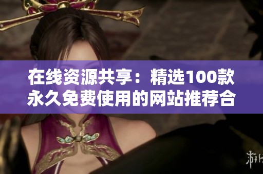 在线资源共享：精选100款永久免费使用的网站推荐合集