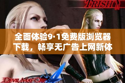 全面体验9·1免费版浏览器下载，畅享无广告上网新体验