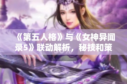 《第五人格》与《女神异闻录5》联动解析，秘技和策略全揭秘！