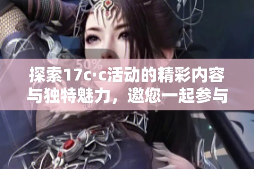 探索17c·c活动的精彩内容与独特魅力，邀您一起参与体验