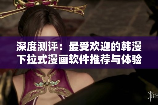 深度测评：最受欢迎的韩漫下拉式漫画软件推荐与体验分析