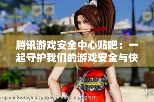 腾讯游戏安全中心贴吧：一起守护我们的游戏安全与快乐体验