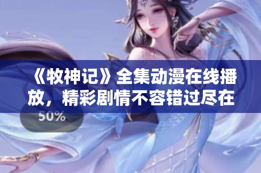 《牧神记》全集动漫在线播放，精彩剧情不容错过尽在这里