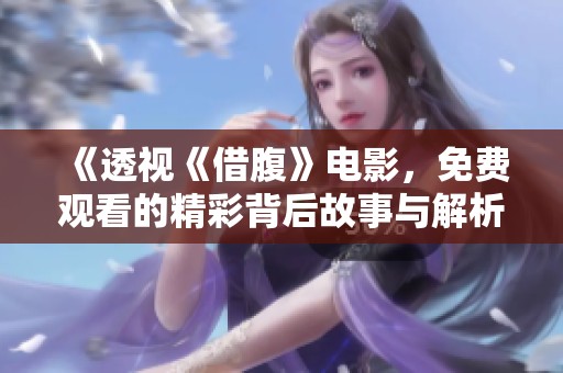 《透视《借腹》电影，免费观看的精彩背后故事与解析》