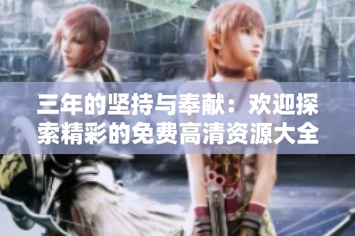 三年的坚持与奉献：欢迎探索精彩的免费高清资源大全