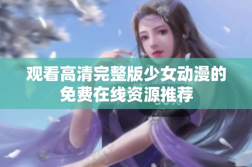 观看高清完整版少女动漫的免费在线资源推荐