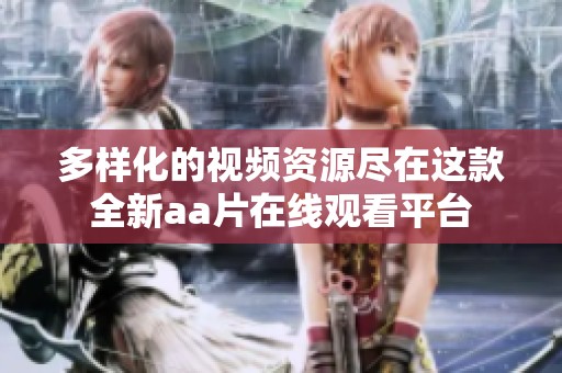 多样化的视频资源尽在这款全新aa片在线观看平台