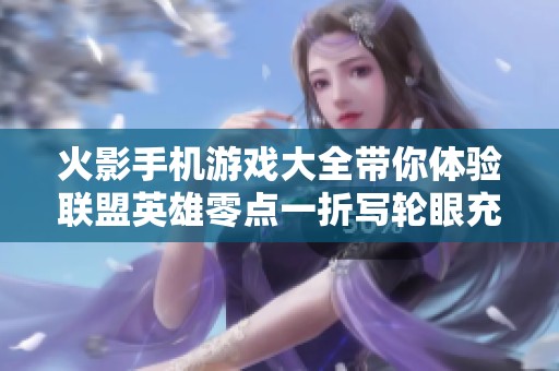 火影手机游戏大全带你体验联盟英雄零点一折写轮眼充电计划
