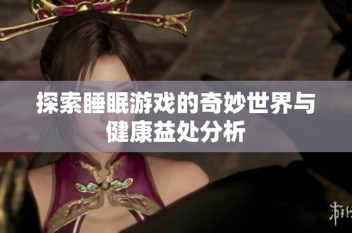 探索睡眠游戏的奇妙世界与健康益处分析