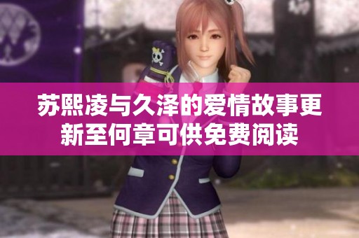 苏熙凌与久泽的爱情故事更新至何章可供免费阅读