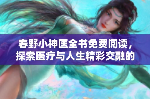 春野小神医全书免费阅读，探索医疗与人生精彩交融的故事