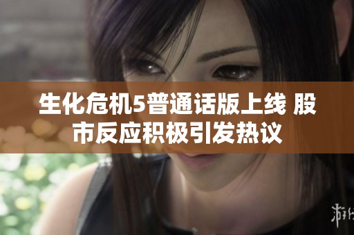 生化危机5普通话版上线 股市反应积极引发热议