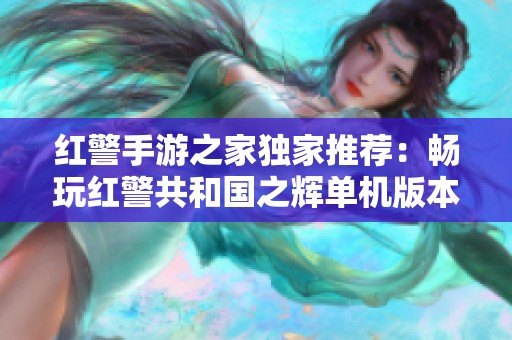 红警手游之家独家推荐：畅玩红警共和国之辉单机版本攻略与分享