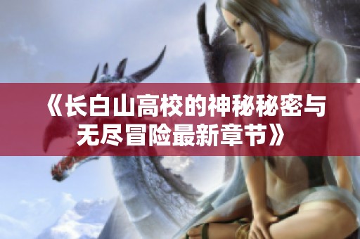 《长白山高校的神秘秘密与无尽冒险最新章节》