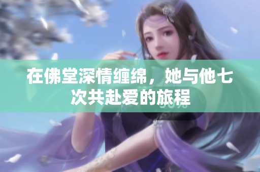 在佛堂深情缠绵，她与他七次共赴爱的旅程