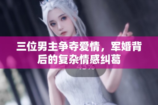 三位男主争夺爱情，军婚背后的复杂情感纠葛