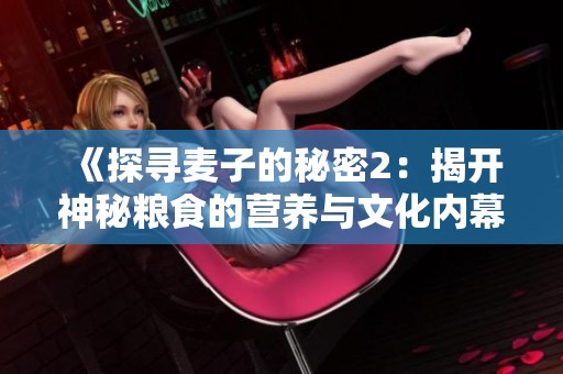 《探寻麦子的秘密2：揭开神秘粮食的营养与文化内幕》