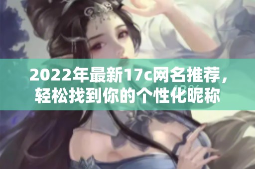 2022年最新17c网名推荐，轻松找到你的个性化昵称