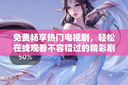 免费畅享热门电视剧，轻松在线观看不容错过的精彩剧情