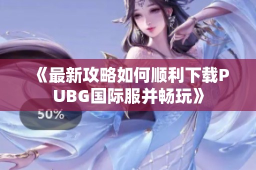 《最新攻略如何顺利下载PUBG国际服并畅玩》