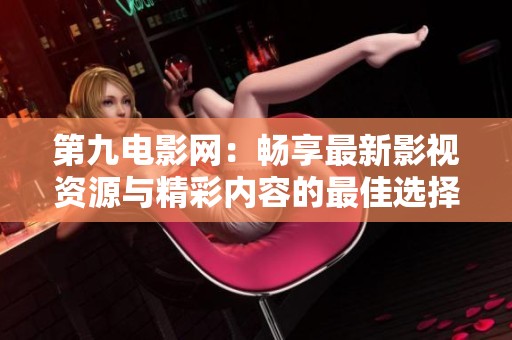 第九电影网：畅享最新影视资源与精彩内容的最佳选择