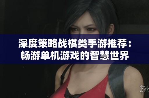 深度策略战棋类手游推荐：畅游单机游戏的智慧世界