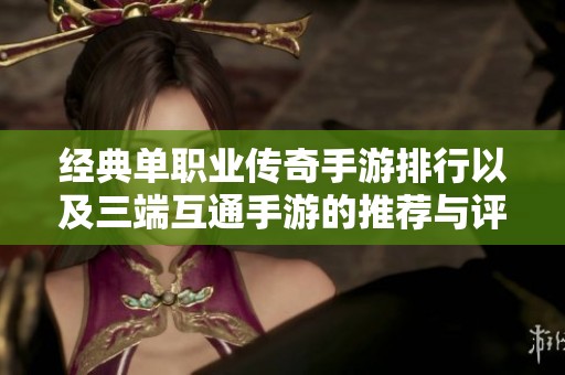 经典单职业传奇手游排行以及三端互通手游的推荐与评测