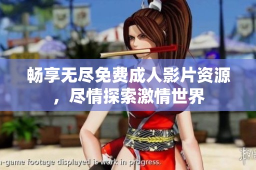 畅享无尽免费成人影片资源，尽情探索激情世界