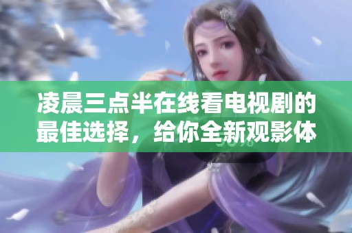凌晨三点半在线看电视剧的最佳选择，给你全新观影体验